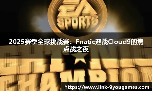 2025赛季全球挑战赛：Fnatic迎战Cloud9的焦点战之夜