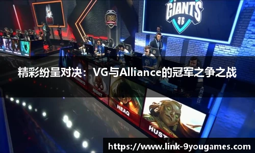 精彩纷呈对决：VG与Alliance的冠军之争之战