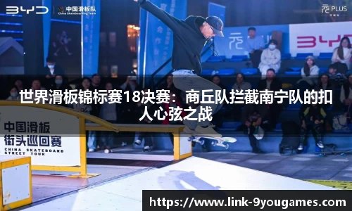 世界滑板锦标赛18决赛：商丘队拦截南宁队的扣人心弦之战